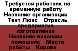Требуется работник на временную работу › Название организации ­ Тент-Люкс › Отрасль предприятия ­ изготовление › Название вакансии ­ помошник › Место работы ­ Кирова 23 - Краснодарский край, Динской р-н, Динская ст-ца Работа » Вакансии   